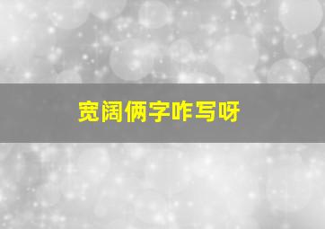 宽阔俩字咋写呀