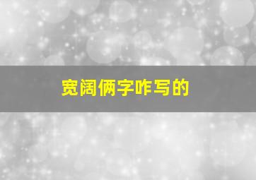 宽阔俩字咋写的