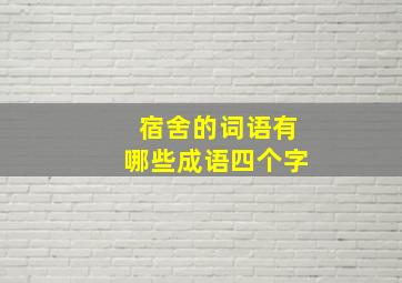 宿舍的词语有哪些成语四个字