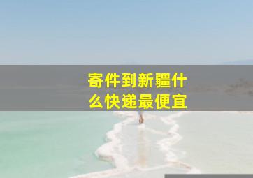 寄件到新疆什么快递最便宜