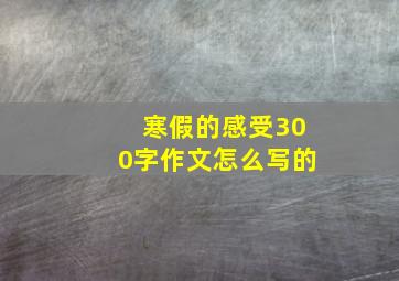 寒假的感受300字作文怎么写的