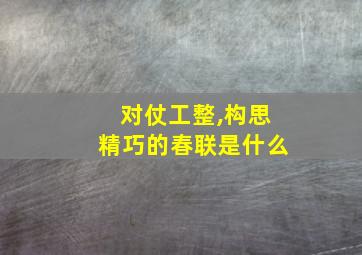 对仗工整,构思精巧的春联是什么