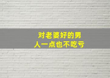 对老婆好的男人一点也不吃亏