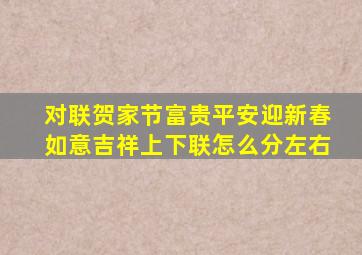 对联贺家节富贵平安迎新春如意吉祥上下联怎么分左右