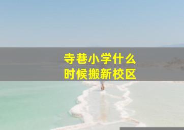 寺巷小学什么时候搬新校区