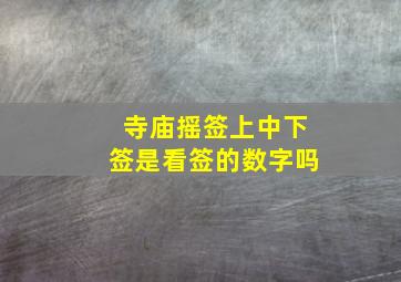 寺庙摇签上中下签是看签的数字吗