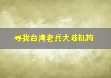 寻找台湾老兵大陆机构