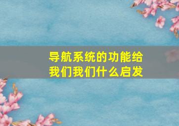 导航系统的功能给我们我们什么启发