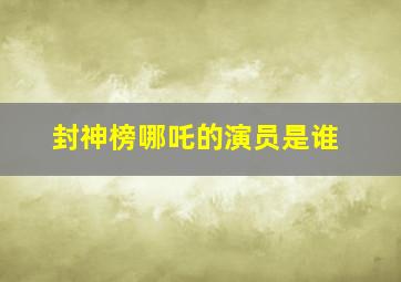 封神榜哪吒的演员是谁