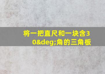 将一把直尺和一块含30°角的三角板