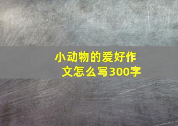 小动物的爱好作文怎么写300字