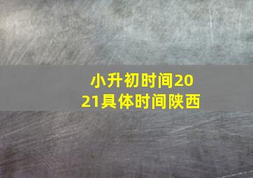 小升初时间2021具体时间陕西