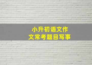 小升初语文作文常考题目写事