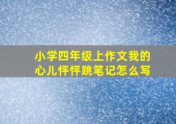 小学四年级上作文我的心儿怦怦跳笔记怎么写