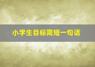 小学生目标简短一句话