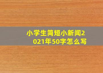 小学生简短小新闻2021年50字怎么写