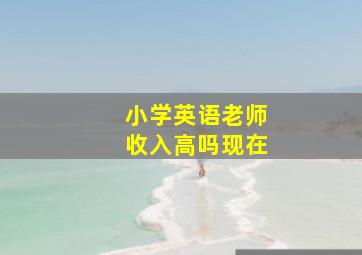 小学英语老师收入高吗现在