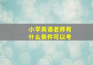 小学英语老师有什么条件可以考