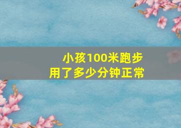 小孩100米跑步用了多少分钟正常