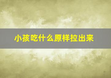 小孩吃什么原样拉出来