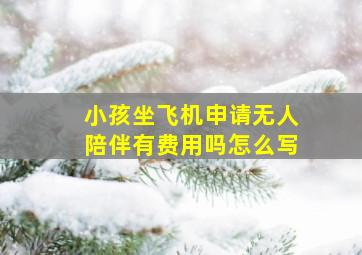 小孩坐飞机申请无人陪伴有费用吗怎么写