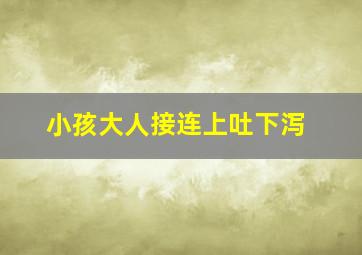 小孩大人接连上吐下泻