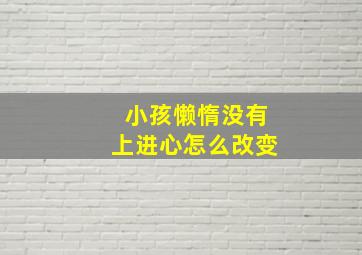 小孩懒惰没有上进心怎么改变