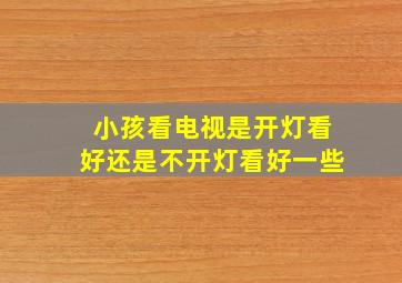 小孩看电视是开灯看好还是不开灯看好一些