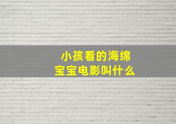 小孩看的海绵宝宝电影叫什么