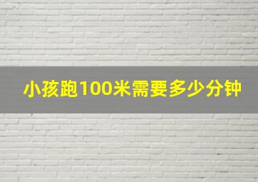 小孩跑100米需要多少分钟