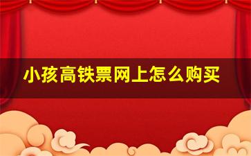 小孩高铁票网上怎么购买