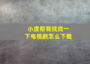 小度帮我找找一下电视剧怎么下载