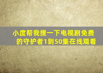 小度帮我搜一下电视剧免费的守护者1到50集在线观看