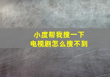 小度帮我搜一下电视剧怎么搜不到