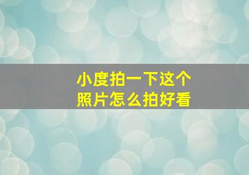 小度拍一下这个照片怎么拍好看