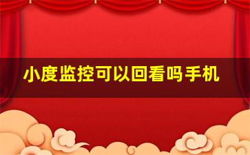 小度监控可以回看吗手机