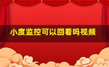 小度监控可以回看吗视频