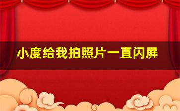 小度给我拍照片一直闪屏