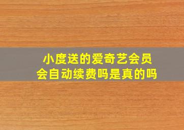 小度送的爱奇艺会员会自动续费吗是真的吗