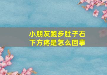 小朋友跑步肚子右下方疼是怎么回事