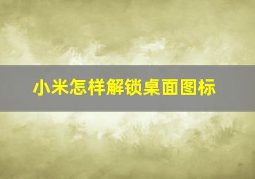 小米怎样解锁桌面图标