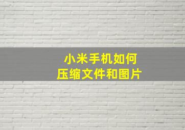 小米手机如何压缩文件和图片