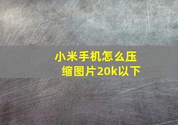 小米手机怎么压缩图片20k以下