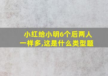 小红给小明6个后两人一样多,这是什么类型题