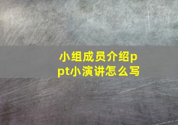 小组成员介绍ppt小演讲怎么写