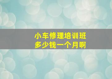 小车修理培训班多少钱一个月啊