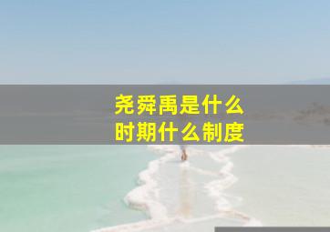 尧舜禹是什么时期什么制度