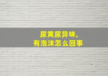 尿黄尿异味,有泡沫怎么回事