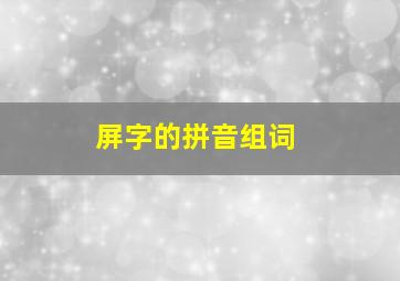 屏字的拼音组词