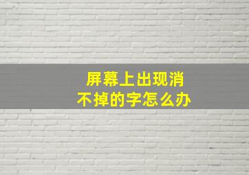 屏幕上出现消不掉的字怎么办